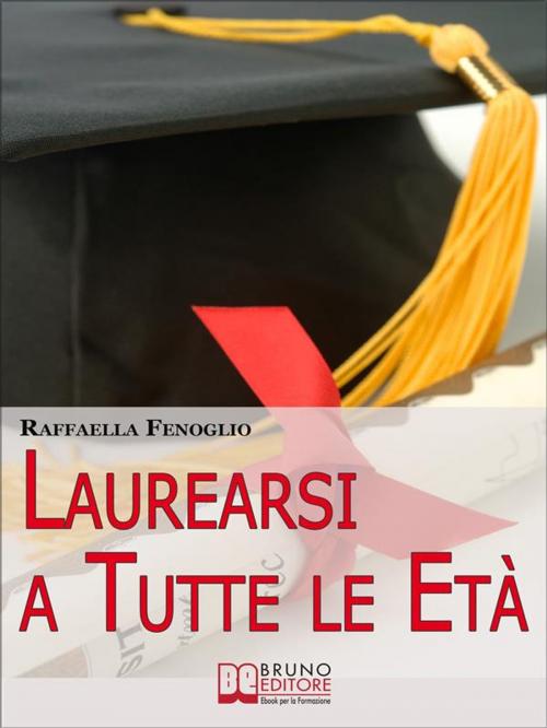 Cover of the book Laurearsi a Tutte le Età. Come Riuscire a Laurearsi Conciliando lo Studio, il Lavoro e gli Impegni. (Ebook Italiano - Anteprima Gratis) by Raffaella Fenoglio, Bruno Editore