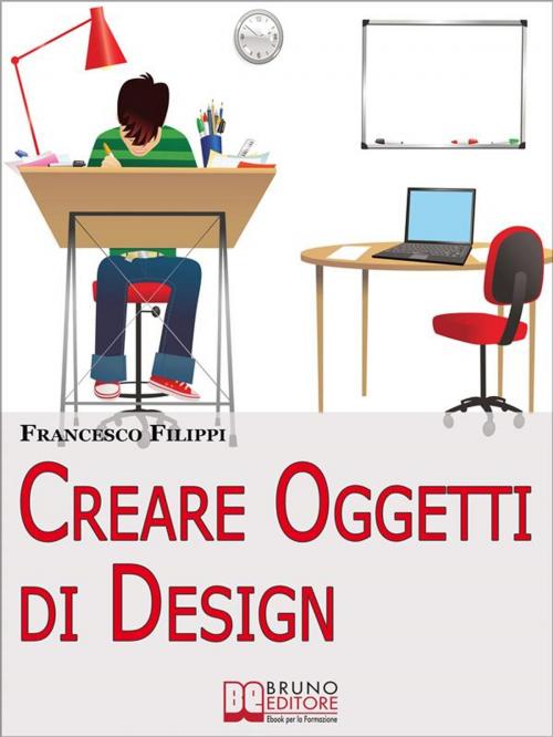 Cover of the book Creare Oggetti di Design. Come Progettare, Produrre e Vendere i Propri Oggetti di Design. (Ebook Italiano - Anteprima Gratis) by Francesco Filippi, Bruno Editore