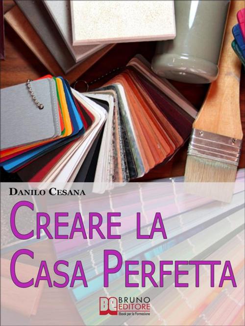 Cover of the book Creare la Casa Perfetta. Consigli Pratici per Progettare da Zero i Tuoi Spazi. (Ebook Italiano - Anteprima Gratis) by Danilo Cesana, Bruno Editore