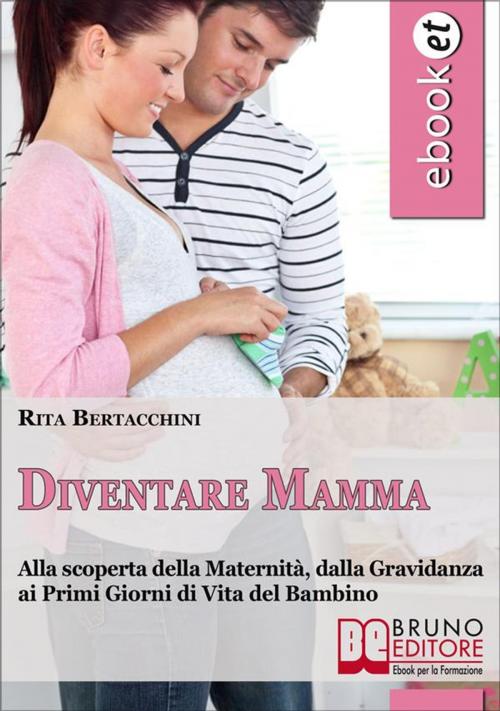 Cover of the book Diventare Mamma. Alla Scoperta della Maternità, dalla Gravidanza ai Primi Giorni di Vita del Bambino. (Ebook Italiano - Anteprima Gratis) by Rita Bertacchini, Bruno Editore