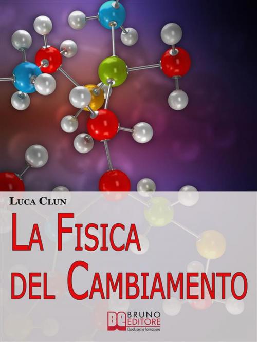 Cover of the book La Fisica del Cambiamento. Come Attuare il Cambiamento Attraverso la PNQ e il Modellamento della Realtà. (Ebook Italiano - Anteprima Gratis) by Luca Clun, Bruno Editore