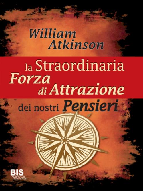 Cover of the book La straordinaria forza di attrazione dei nostri pensieri by William Walker Atkinson, Bis Edizioni