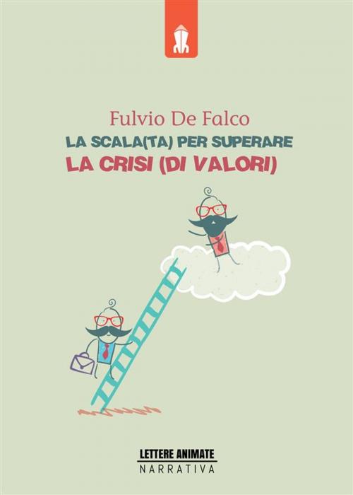Cover of the book La Scala(ta) per superare la crisi(di valori) by Fulvio De Falco, Lettere Animate Editore