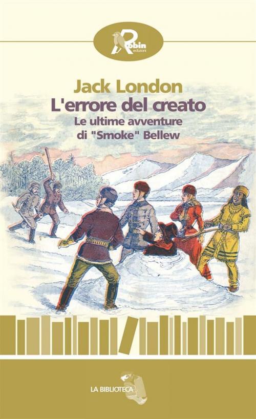 Cover of the book L’errore del creato. Le ultime avventure di “Smoke” Bellew by Jack London, Robin Edizioni