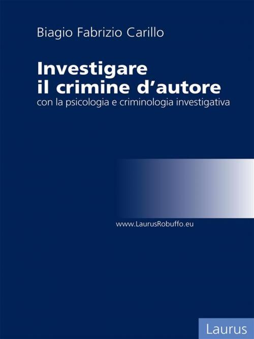 Cover of the book Investigare il crimine con la psicologia e criminologia investigativa by Biagio Fabrizio Carillo, Laurus Robuffo