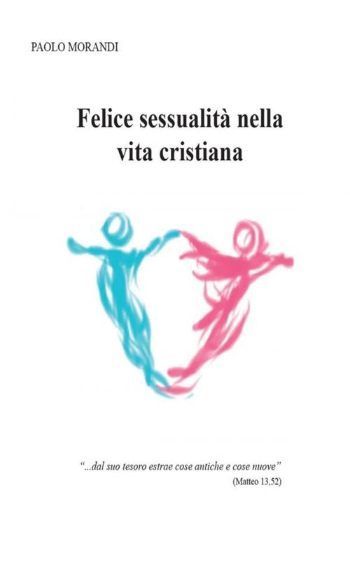 Cover of the book Felice sessualità nella vita cristiana by Paolo Morandi, Youcanprint