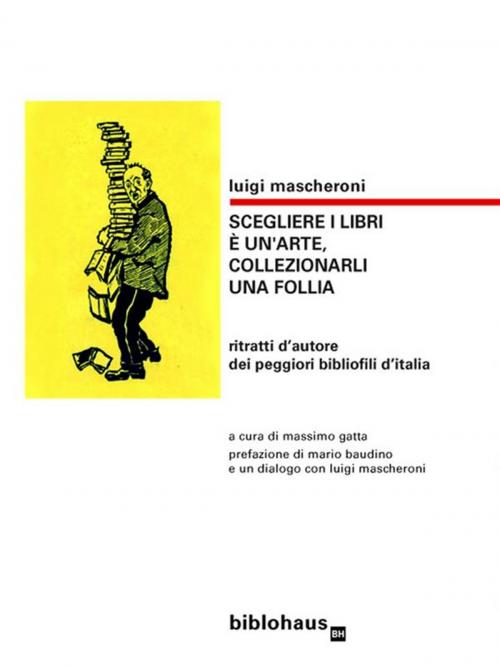 Cover of the book Scegliere i libri è un'arte, collezionarli una follia by Luigi Mascheroni, Biblohaus