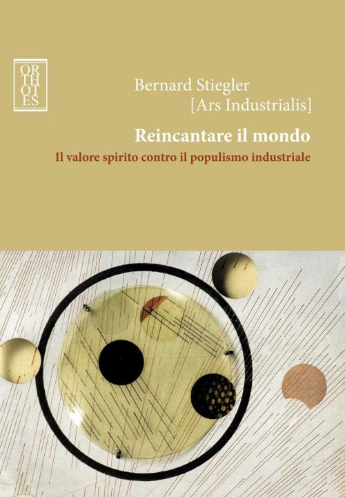 Cover of the book Reincantare il mondo. Il valore spirito contro il populismo industriale by Bernard Stiegler, Orthotes
