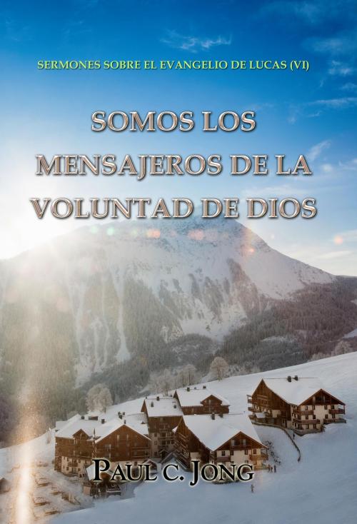 Cover of the book Sermones sobre el evangelio de lucas (VI) - Somos los mensajeros de la voluntad de dios by Paul C. Jong, Hephzibah Publishing House