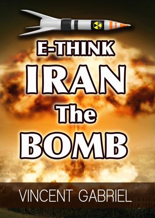 Cover of the book E-Think: Iran the Bomb by Vincent Gabriel, Rank Books