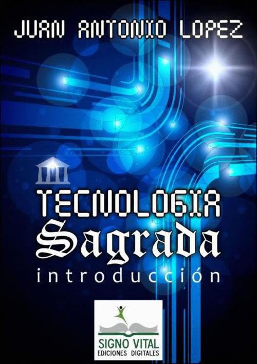 Cover of the book Tecnología Sagrada by Juan Antonio López, Signo Vital Ediciones