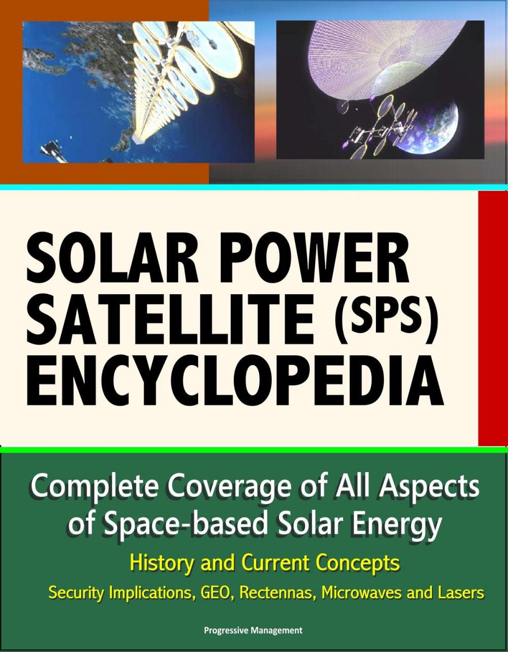 Big bigCover of Solar Power Satellite (SPS) Encyclopedia: Complete Coverage of All Aspects of Space-based Solar Energy, History and Current Concepts, Security Implications, GEO, Rectennas, Microwaves and Lasers