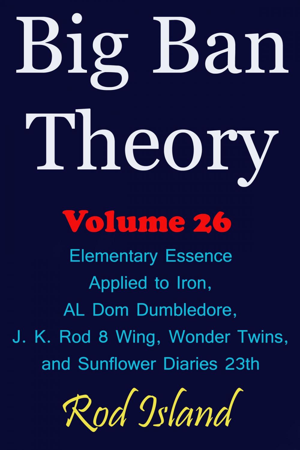 Big bigCover of Big Ban Theory: Elementary Essence Applied to Iron, AL Dom Dumbledore, J. K. Rod 8 Wing, Wonder Twins, and Sunflower Diaries 23th, Volume 26