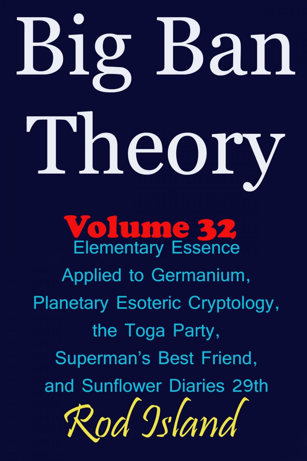 Big bigCover of Big Ban Theory: Elementary Essence Applied to Germanium, Planetary Esoteric Cryptology, the Toga Party, Superman’s Best Friend, and Sunflower Diaries 29th, Volume 32
