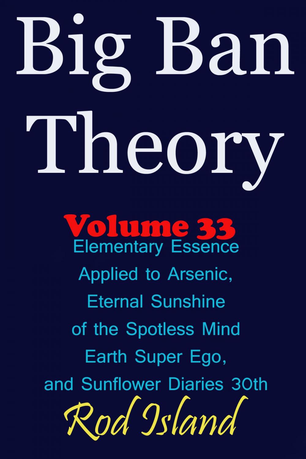 Big bigCover of Big Ban Theory: Elementary Essence Applied to Arsenic, Eternal Sunshine of the Spotless Mind, Earth Super Ego, and Sunflower Diaries 30th, Volume 33