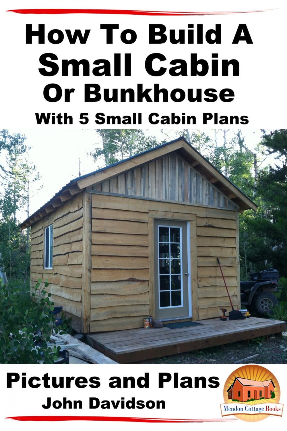 Big bigCover of How To Build A Small Cabin Or Bunkhouse With 5 Small Cabin Plans Pictures, Plans and Videos