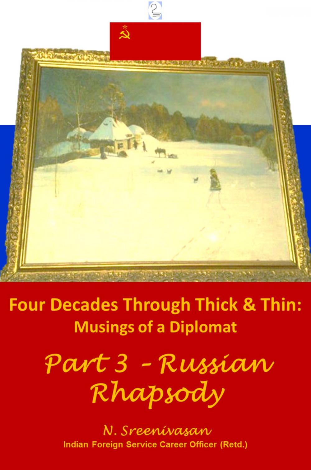 Big bigCover of Four Decades through Thick & Thin: Musings of a Diplomat Part 3 – Russian Rhapsody