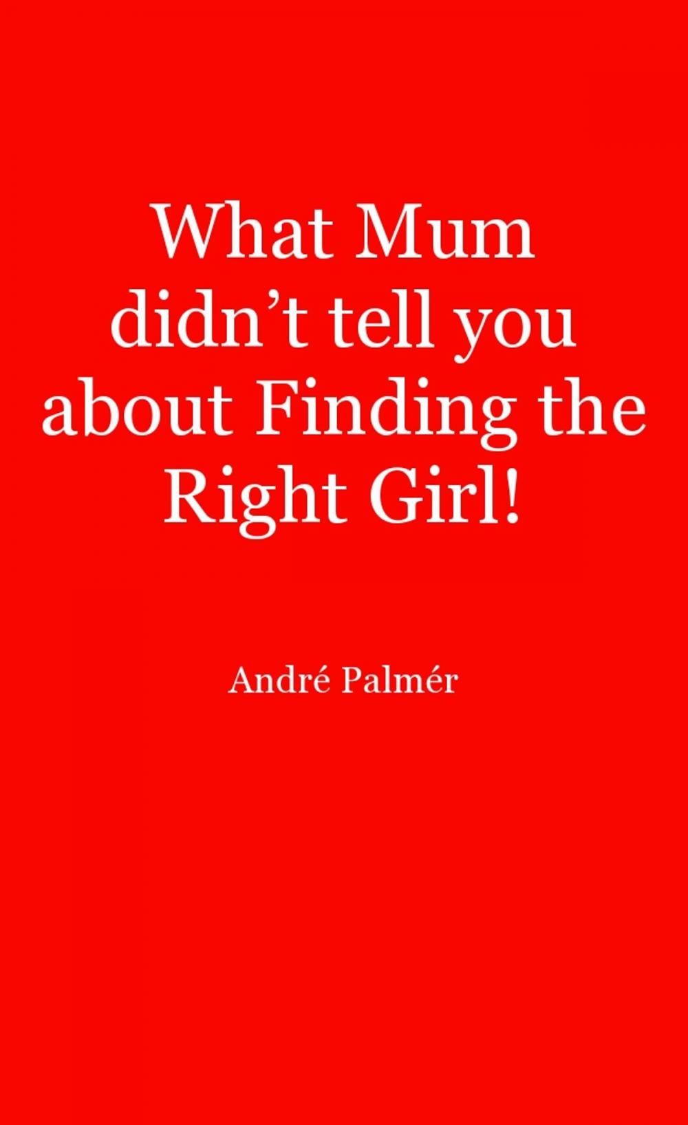 Big bigCover of What Mum Didn't Tell You About Finding The Right Girl!