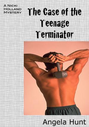 Cover of the book The Case of the Teenage Terminator by Angela Hunt
