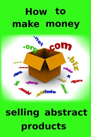 Cover of the book How to make money selling abstract products by Nic H. Olas