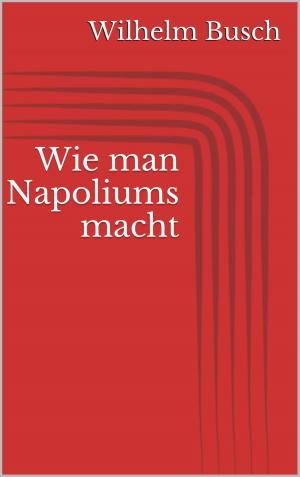 Cover of the book Wie man Napoliums macht by Wilhelm Busch