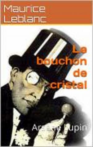 Cover of the book Le bouchon de Cristal , suivi de la biographie de l'auteur by Maurice Leblanc