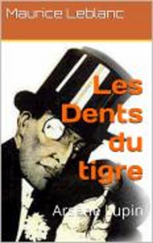 Cover of the book Les Dents du Tigre (avec la biographie de l'auteur) by Maurice Leblanc
