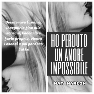 Cover of the book Ho perduto un amore Impossibile by Mat Marlin
