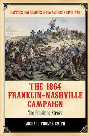 Cover of the book The 1864 Franklin-Nashville Campaign: The Finishing Stroke by Martin Kantor MD