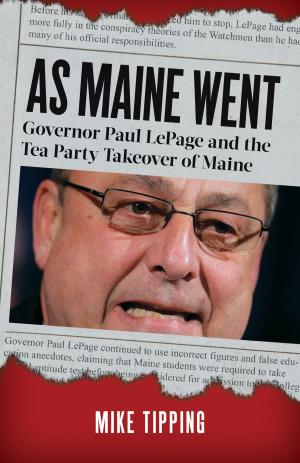 Cover of the book As Maine Went: Governor Paul LePage and the Tea Party Takeover of Maine by Elizabeth Gilbert, Richard Blanco, Jonathan Lethem, Bill Roorbach, Richard Russo, Ann Beattie, Lily King, Monica Wood, Dave Eggers