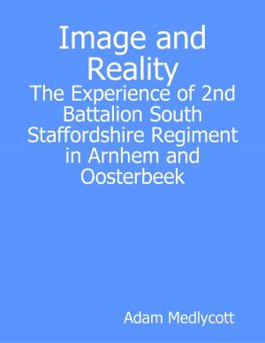 Cover of the book Image and Reality: The Experience of 2nd Battalion South Staffordshire Regiment in Arnhem and Oosterbeek by Roy Melvyn