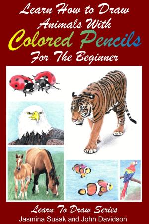 Cover of the book Learn How to Draw Animals with Colored Pencils For the Beginner by Paolo Lopez de Leon, John Davidson