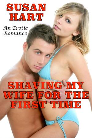 Cover of the book Shaving My Wife For The First Time: An Erotic Romance by Susan Hart