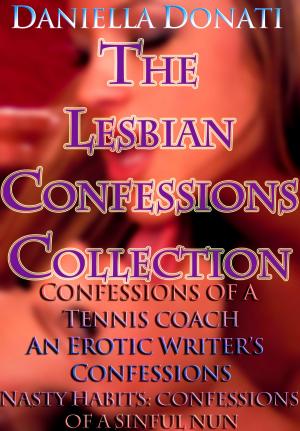 Cover of the book The Lesbian Confessions Collection: Confessions of A Tennis Coach - Parts 1-3, An Erotica Writer's Confessions - Parts 1-3, Nasty Habits: Confessions of A Sinful Nun - Parts 1-3 by Malcolm Wagner