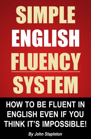 Cover of the book Simple English Fluency System: How To Be Fluent In English Even If You Think It's Impossible! by Maria Stevens