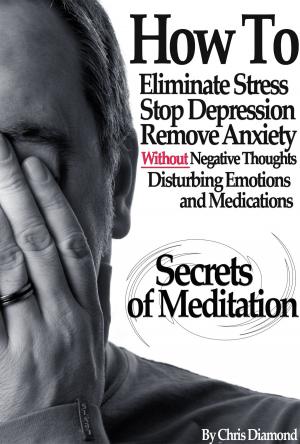 Cover of Secrets Of Meditation: How To Eliminate Stress, Stop Depression, Remove Anxiety, Without Negative Thoughts, Disturbing Emotions and Medications?