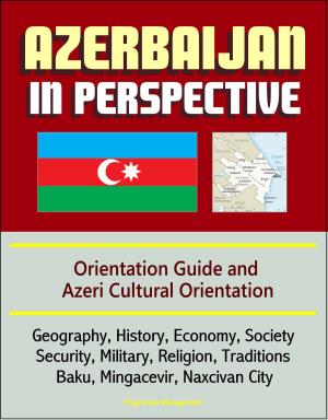 bigCover of the book Azerbaijan in Perspective: Orientation Guide and Azeri Cultural Orientation: Geography, History, Economy, Society, Security, Military, Religion, Traditions, Baku, Mingacevir, Naxcivan City by 
