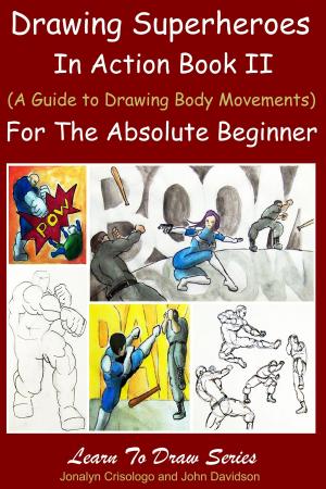 Cover of the book Drawing Superheroes in Action Book II - (A Guide to Drawing Body Movements) For the Absolute Beginner by Dueep Jyot Singh, John Davidson