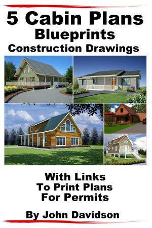 Cover of the book 5 Cabin Plans Blueprints Construction Drawings With Links To Print Plans For Permits by Paolo Lopez de Leon, John Davidson