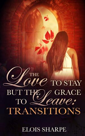 Cover of the book The Love to Stay but the Grace to Leave:Transitions by Micah McGuire