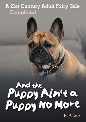 Book cover of And The Puppy Ain't A Puppy No More: A 21st Century Adult Fairy Tale Completed