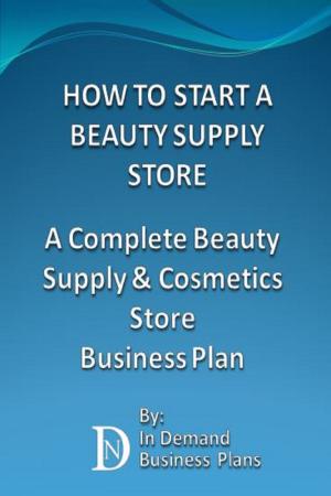 Cover of the book How To Start A Beauty Supply Store: A Complete Beauty Supply & Cosmetics Store Business Plan by Daylle Deanna Schwartz