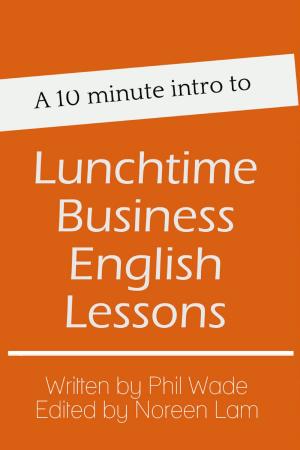 Cover of the book A 10 minute intro to Lunchtime Business English Lessons by Phil Wade, Katherine Bilsborough, Cecilia Lemos, Mike Smith, Adam Simpson, David Petrie, Noreen Lam