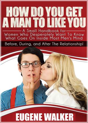 Book cover of How Do You Get a Man to Like You , A Small Handbook for Women Who Desperately Want to Know What Goes On Inside Most Men's Mind Before, During, and After The Relationship!