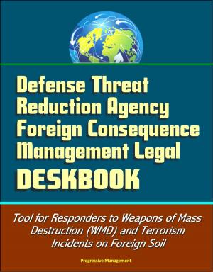 Cover of the book Defense Threat Reduction Agency Foreign Consequence Management Legal Deskbook - Tool for Responders to Weapons of Mass Destruction (WMD) and Terrorism Incidents on Foreign Soil by Progressive Management