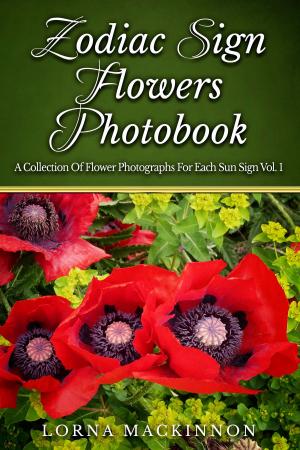 Cover of the book Zodiac Sign Flowers Photobook: A Collection Of Flower Photographs For Each Sun Sign Vol. 1 by Lorna MacKinnon