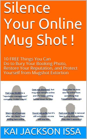 bigCover of the book Silence Your Online Mug Shot! 10 Free Things You Can Do to Bury Your Booking Photo, Restore Your Reputation and Protect Yourself from Mug Shot Extortion by 