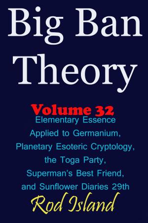 Book cover of Big Ban Theory: Elementary Essence Applied to Germanium, Planetary Esoteric Cryptology, the Toga Party, Superman’s Best Friend, and Sunflower Diaries 29th, Volume 32