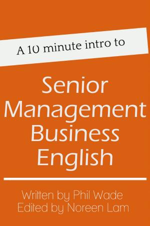 Cover of the book A 10 minute intro to Senior Management Business English by Phil Wade, Katherine Bilsborough, Cecilia Lemos, Mike Smith, Adam Simpson, David Petrie, Noreen Lam