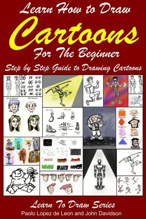 Cover of the book Learn How to Draw Cartoons For the Beginner: Step by Step Guide to Drawing Cartoons by M Usman, John Davidson